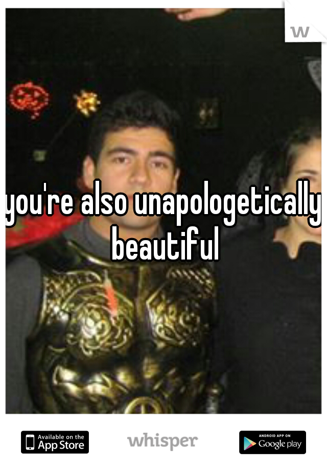 you're also unapologetically beautiful