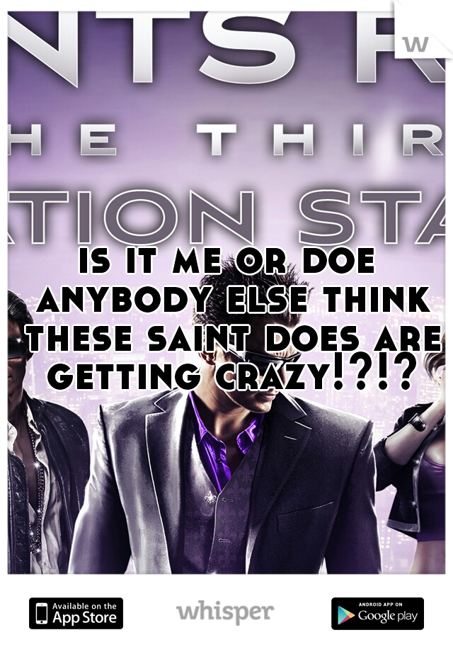 is it me or doe anybody else think these saint does are getting crazy!?!?