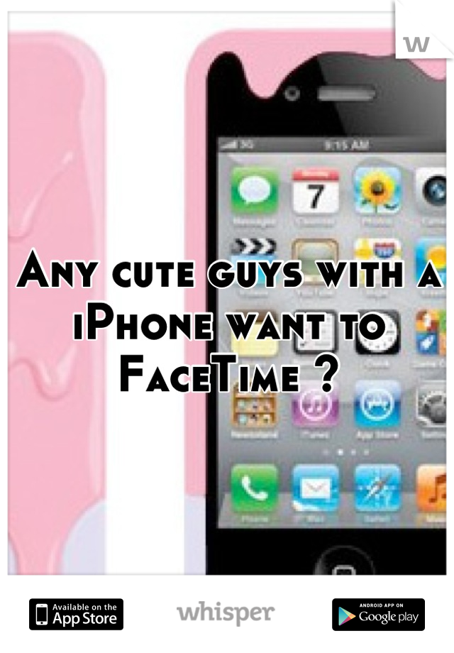 Any cute guys with a iPhone want to FaceTime ?