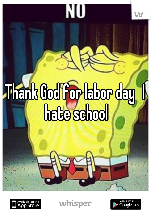 Thank God for labor day
I hate school