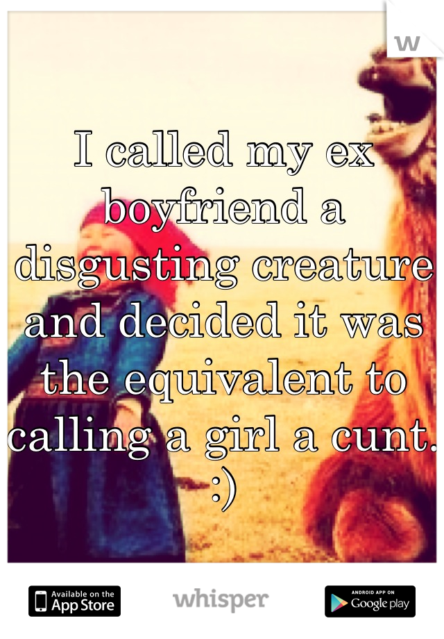 I called my ex boyfriend a disgusting creature and decided it was the equivalent to calling a girl a cunt. :)