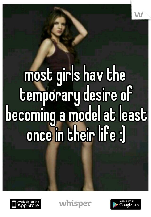 most girls hav the temporary desire of becoming a model at least once in their life :)