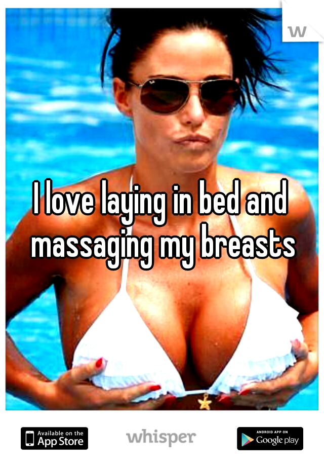 I love laying in bed and massaging my breasts