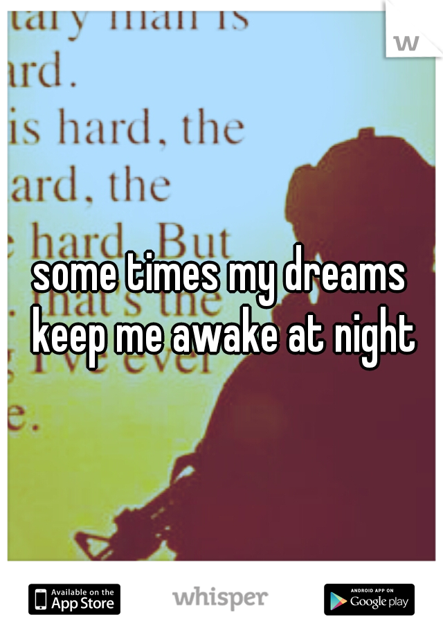 some times my dreams keep me awake at night