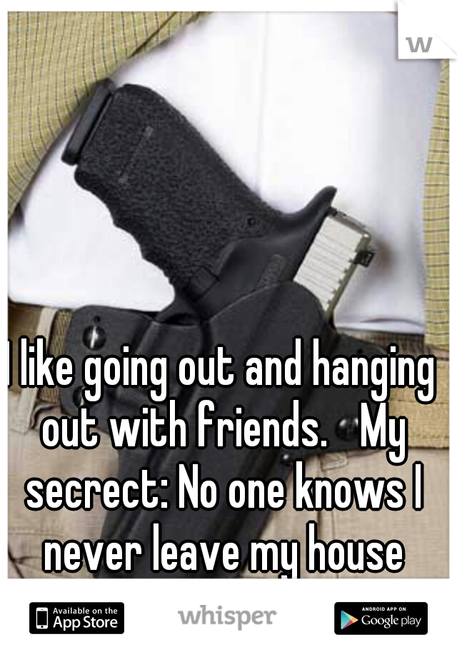 I like going out and hanging out with friends. 
My secrect: No one knows I never leave my house without my gun. CCW