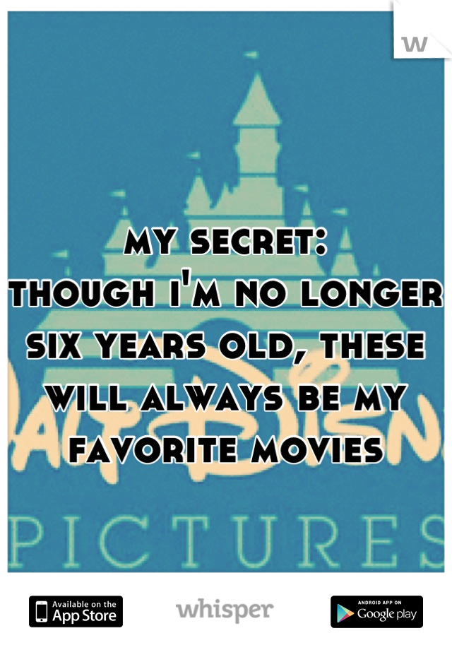 my secret:
though i'm no longer six years old, these will always be my favorite movies