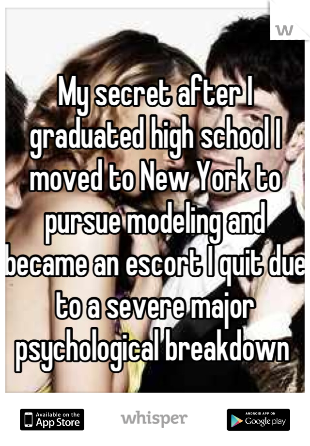 My secret after I graduated high school I moved to New York to pursue modeling and became an escort I quit due to a severe major psychological breakdown 