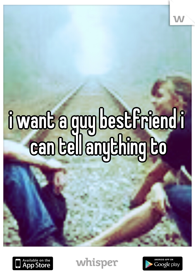 i want a guy bestfriend i can tell anything to