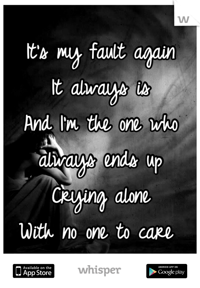 It's my fault again 
It always is
And I'm the one who always ends up
Crying alone 
With no one to care 