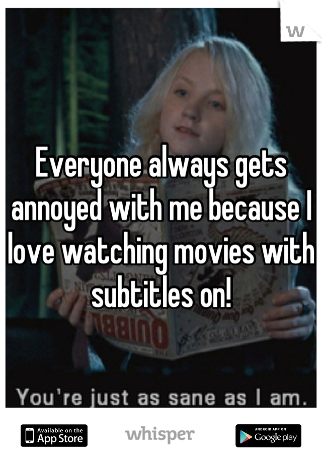 Everyone always gets annoyed with me because I love watching movies with subtitles on!