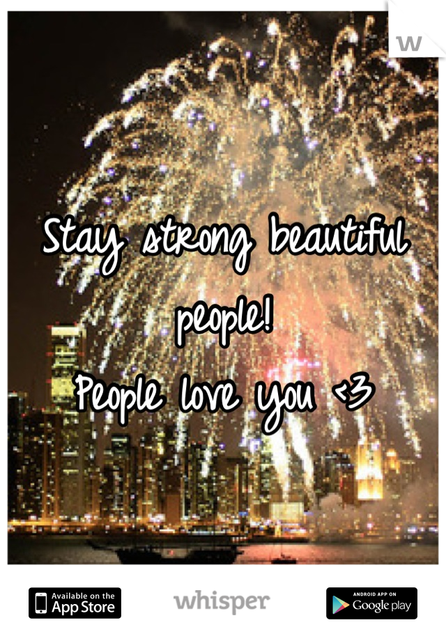 Stay strong beautiful people!
People love you <3