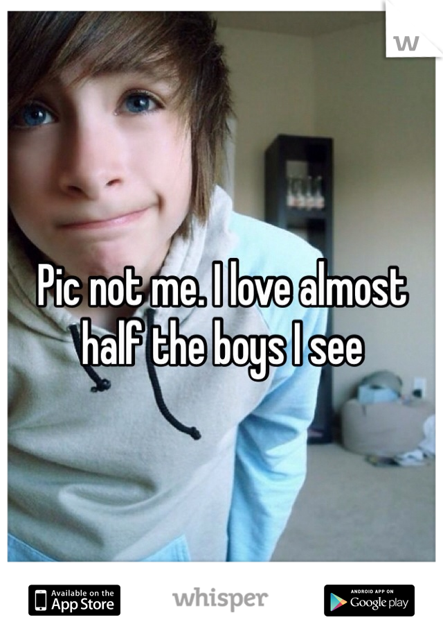 Pic not me. I love almost half the boys I see