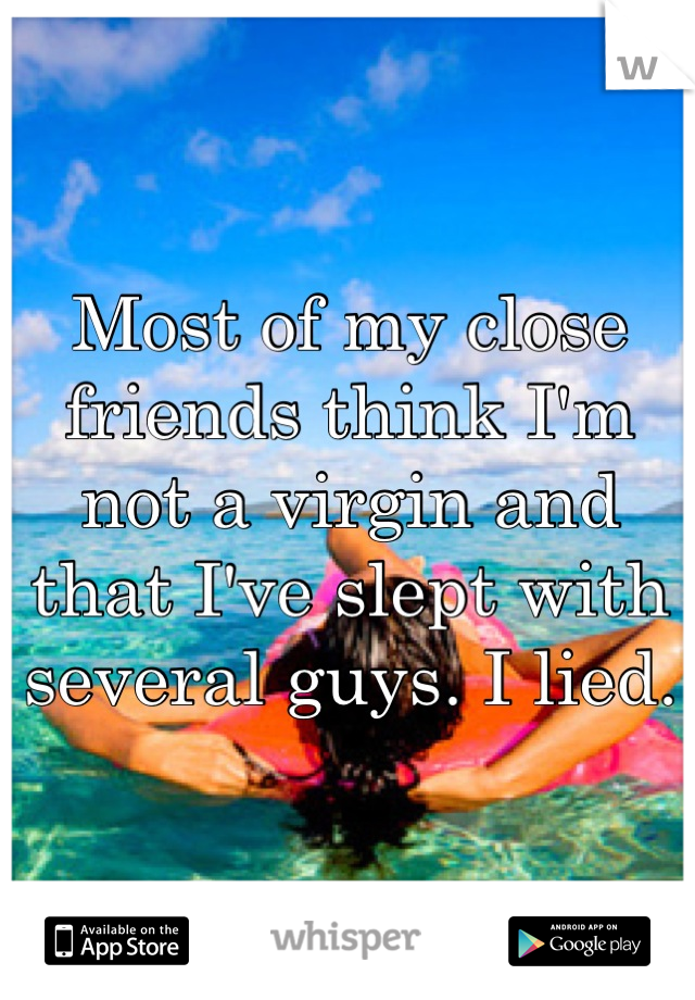 Most of my close friends think I'm not a virgin and that I've slept with several guys. I lied.