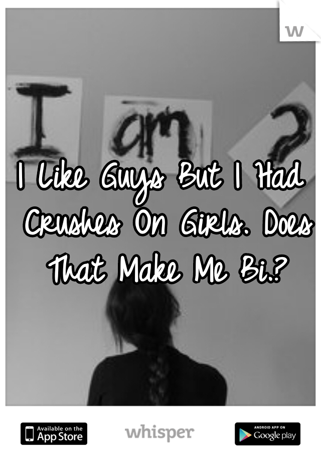 I Like Guys But I Had Crushes On Girls. Does That Make Me Bi.?