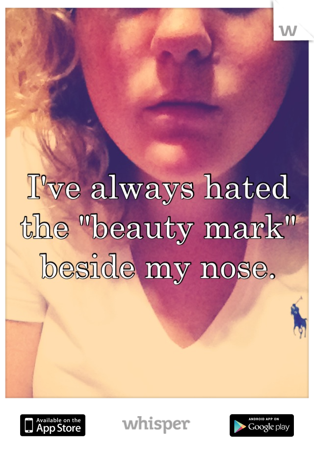 I've always hated the "beauty mark" beside my nose.