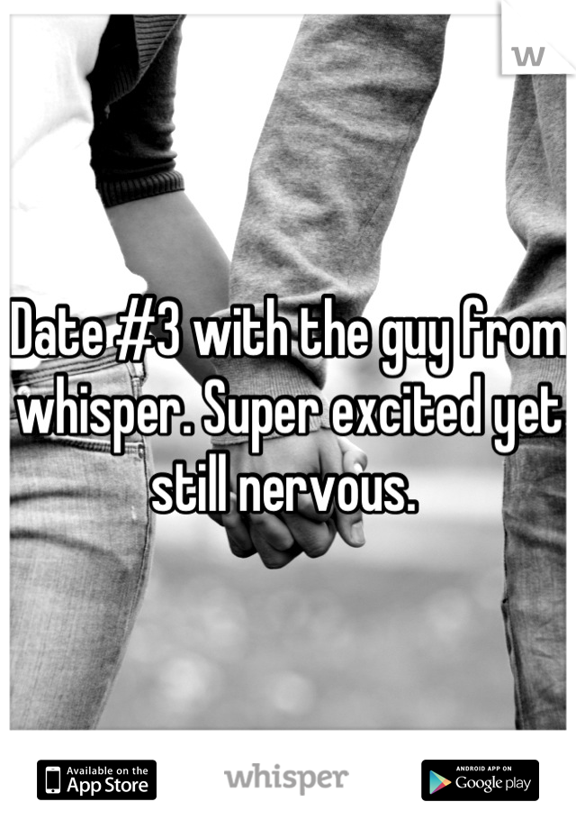 Date #3 with the guy from whisper. Super excited yet still nervous. 