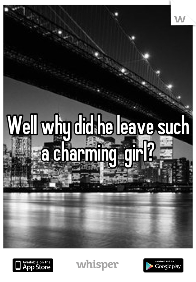 Well why did he leave such a charming  girl?