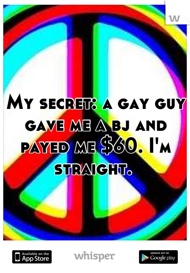 My secret: a gay guy gave me a bj and payed me $60. I'm straight. 