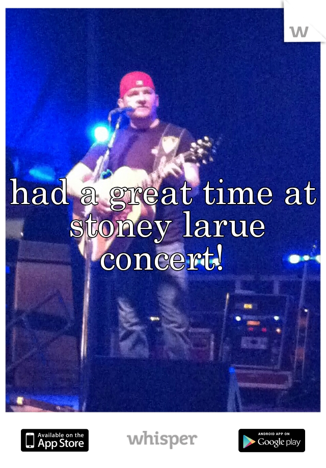 had a great time at stoney larue concert! 