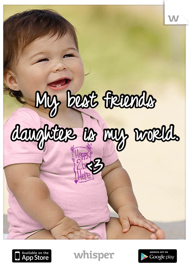 My best friends daughter is my world.
<3