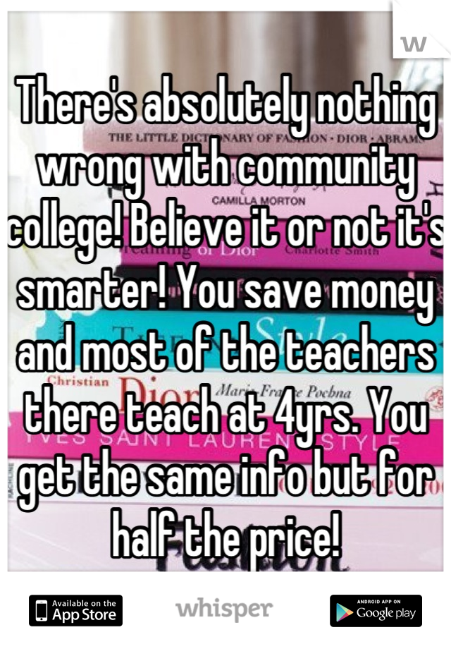 There's absolutely nothing wrong with community college! Believe it or not it's smarter! You save money and most of the teachers there teach at 4yrs. You get the same info but for half the price!