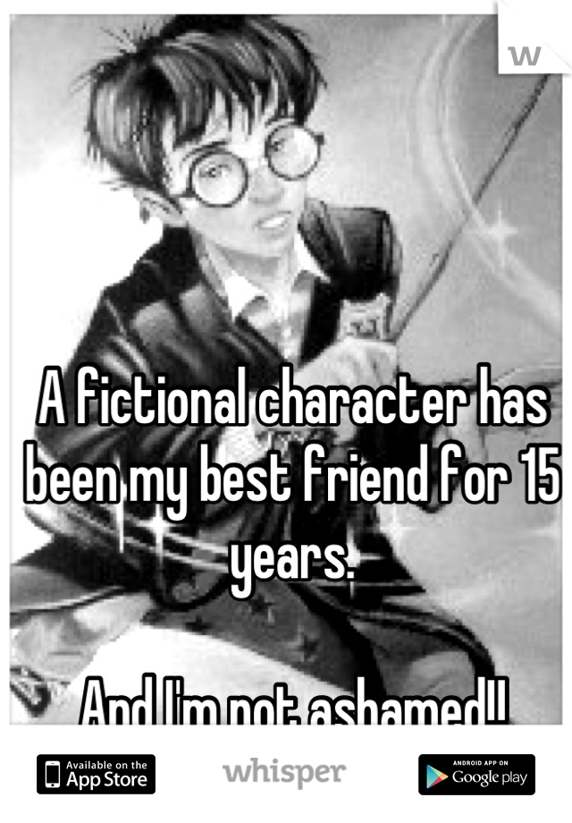 A fictional character has been my best friend for 15 years. 

And I'm not ashamed!!