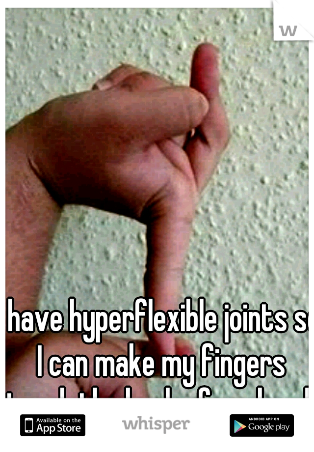 I have hyperflexible joints so I can make my fingers touch the back of my hand.