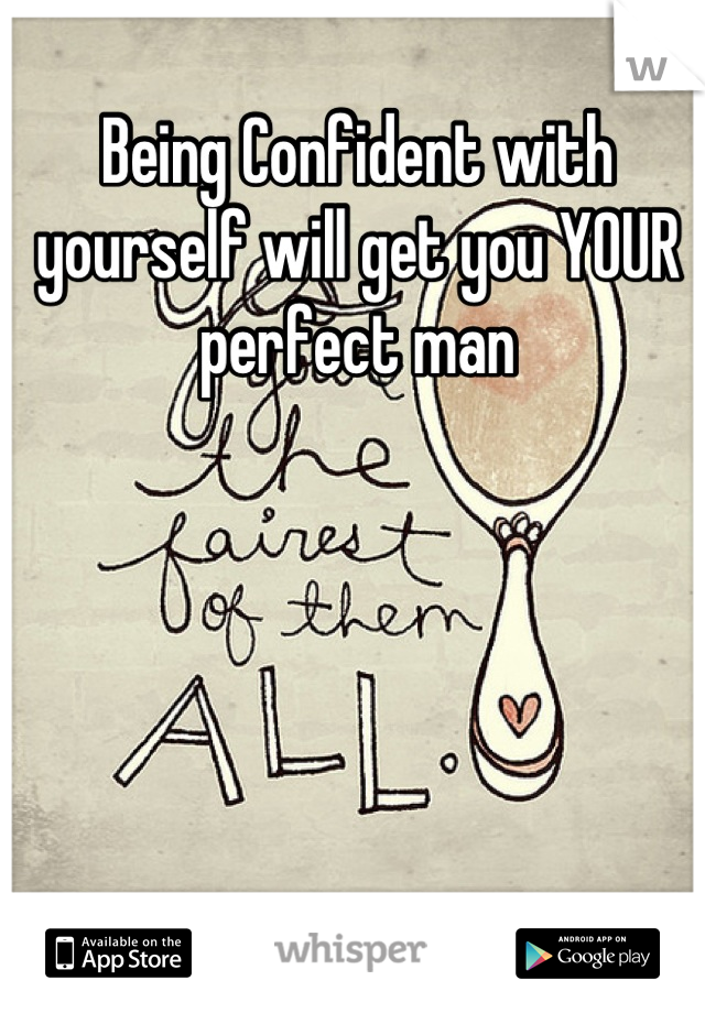 Being Confident with yourself will get you YOUR perfect man