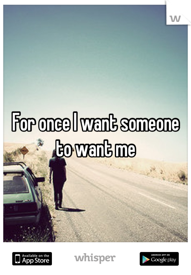 For once I want someone to want me