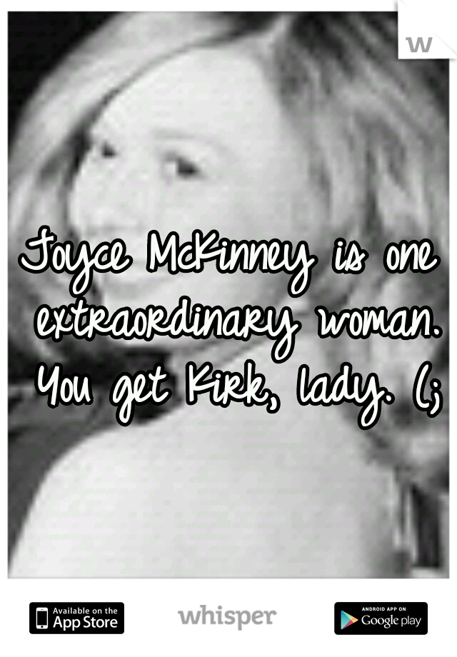 Joyce McKinney is one extraordinary woman. You get Kirk, lady. (;