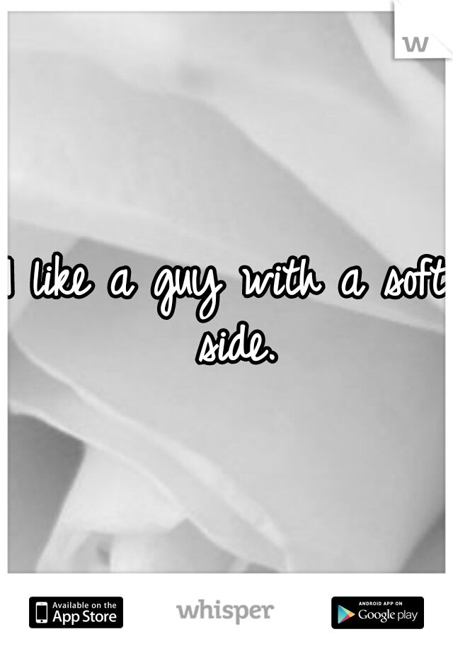 I like a guy with a soft side.