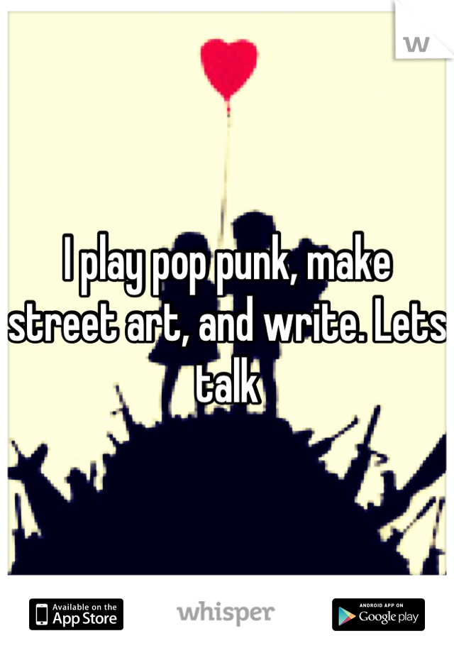 I play pop punk, make street art, and write. Lets talk