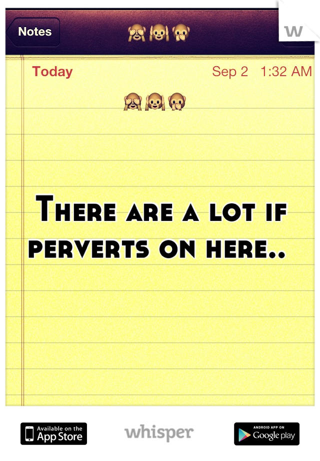 There are a lot if perverts on here.. 