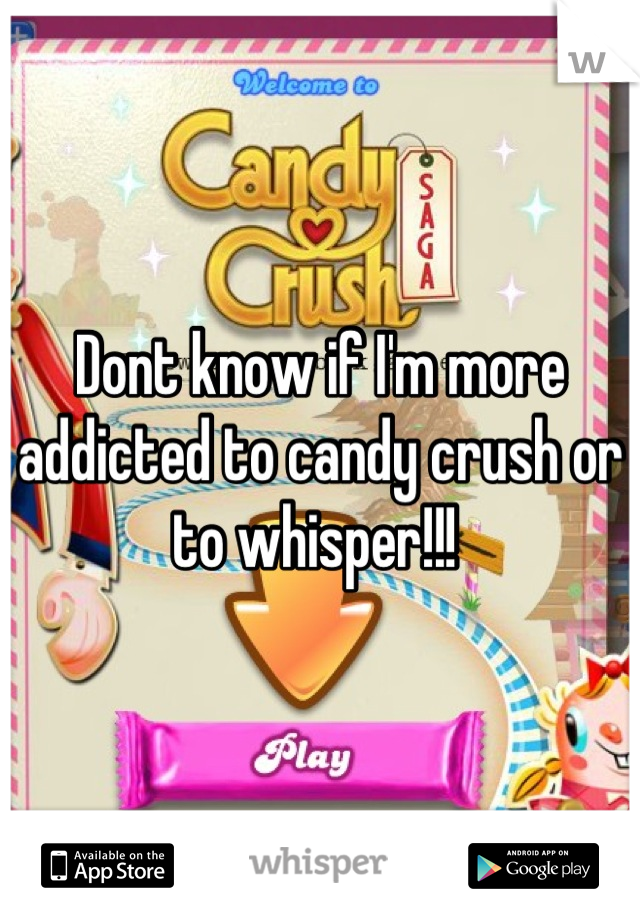 Dont know if I'm more addicted to candy crush or to whisper!!! 
