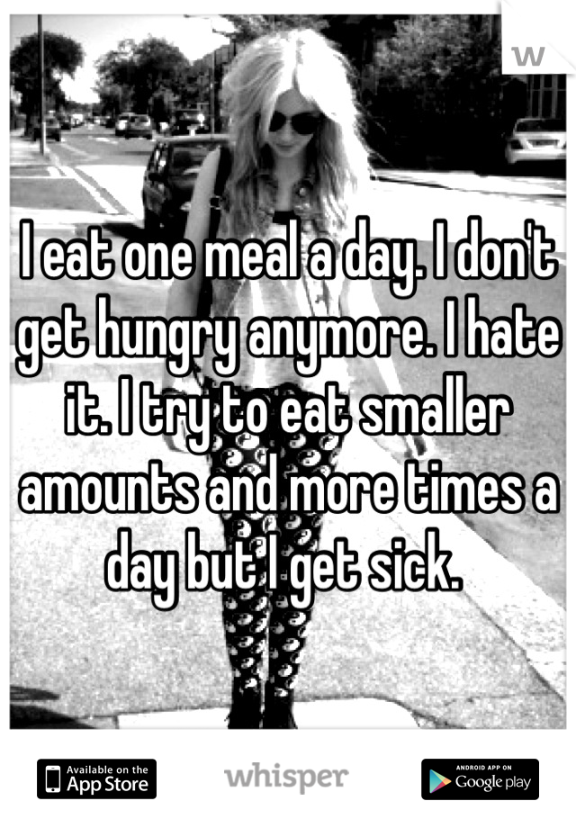 I eat one meal a day. I don't get hungry anymore. I hate it. I try to eat smaller amounts and more times a day but I get sick. 