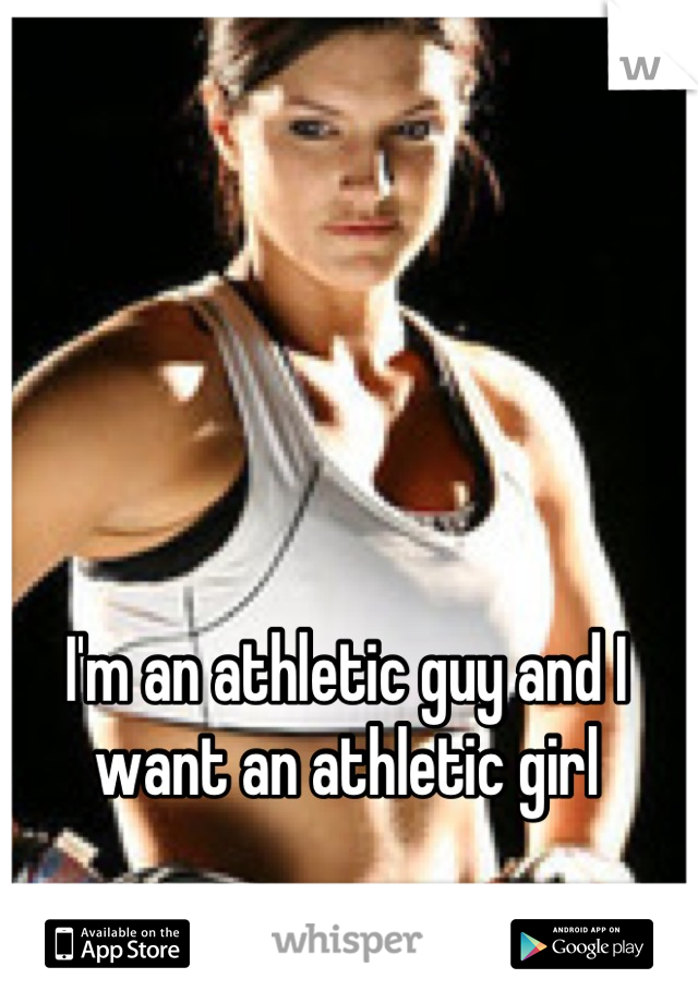 I'm an athletic guy and I want an athletic girl