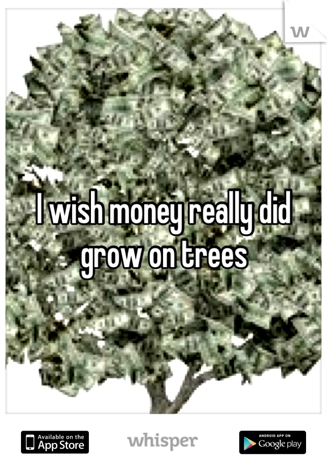 I wish money really did grow on trees