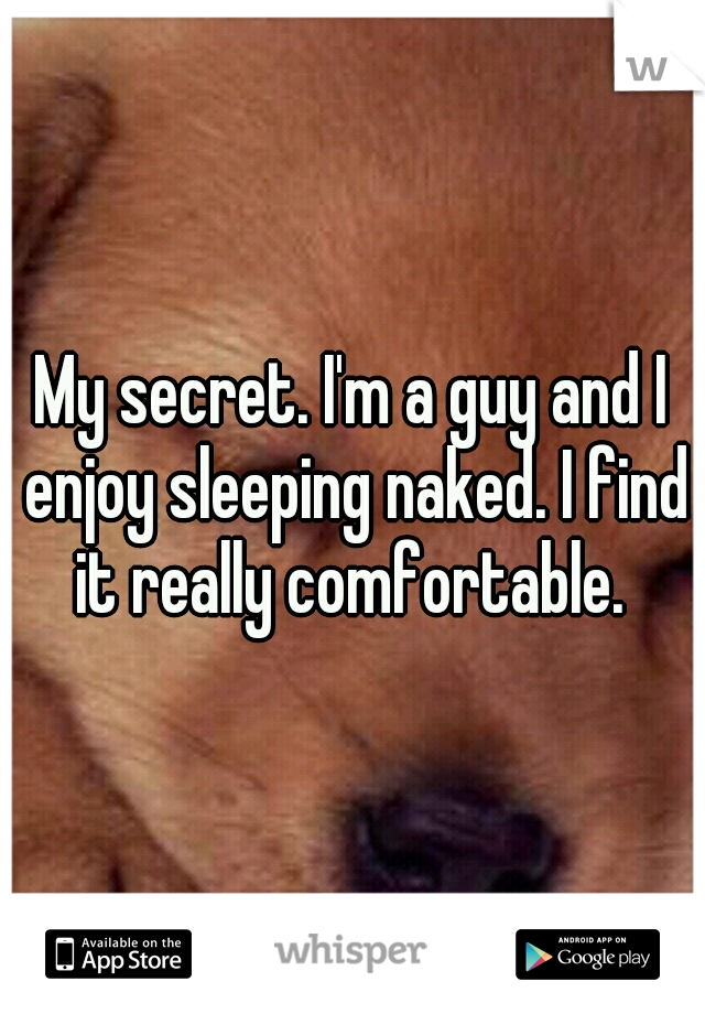 My secret. I'm a guy and I enjoy sleeping naked. I find it really comfortable. 