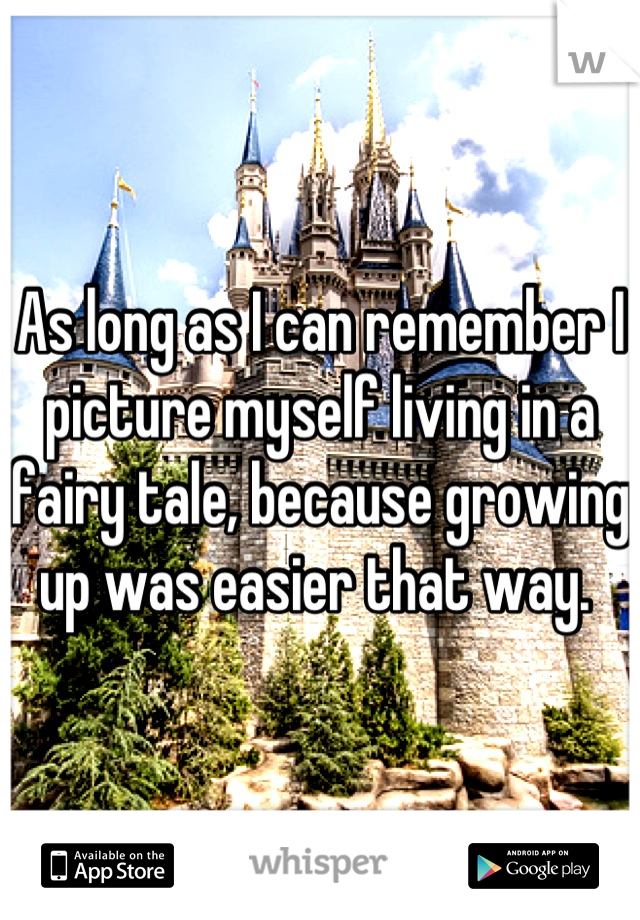 As long as I can remember I picture myself living in a fairy tale, because growing up was easier that way. 