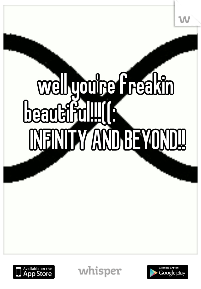 well you're freakin beautiful!!!((: 
                INFINITY AND BEYOND!!