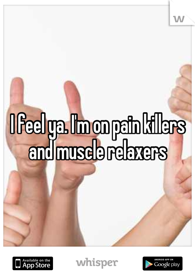 I feel ya. I'm on pain killers and muscle relaxers