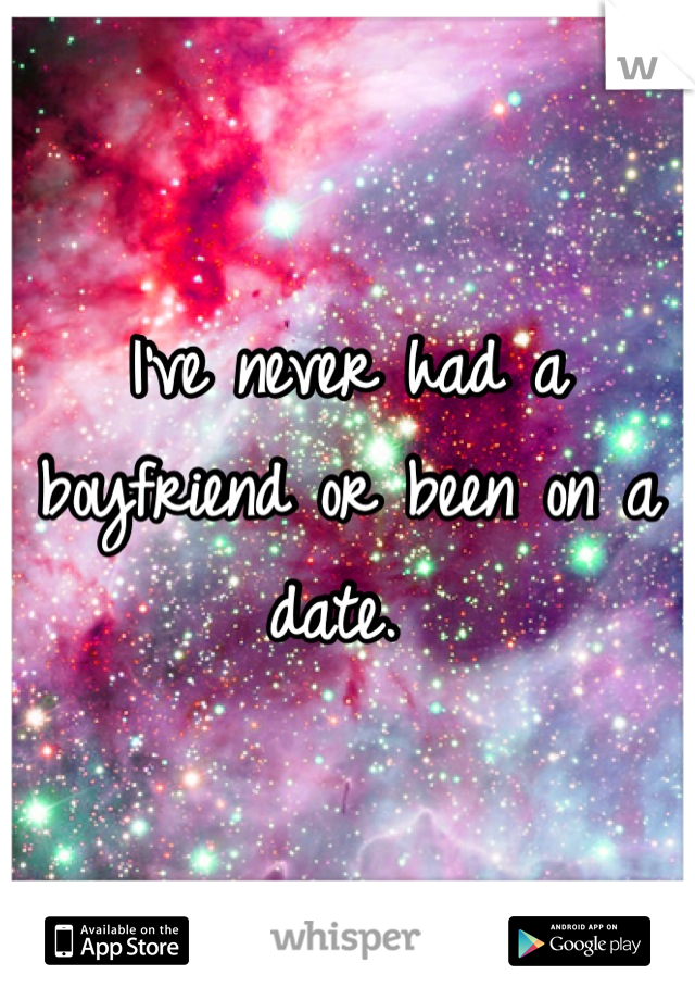 I've never had a boyfriend or been on a date. 