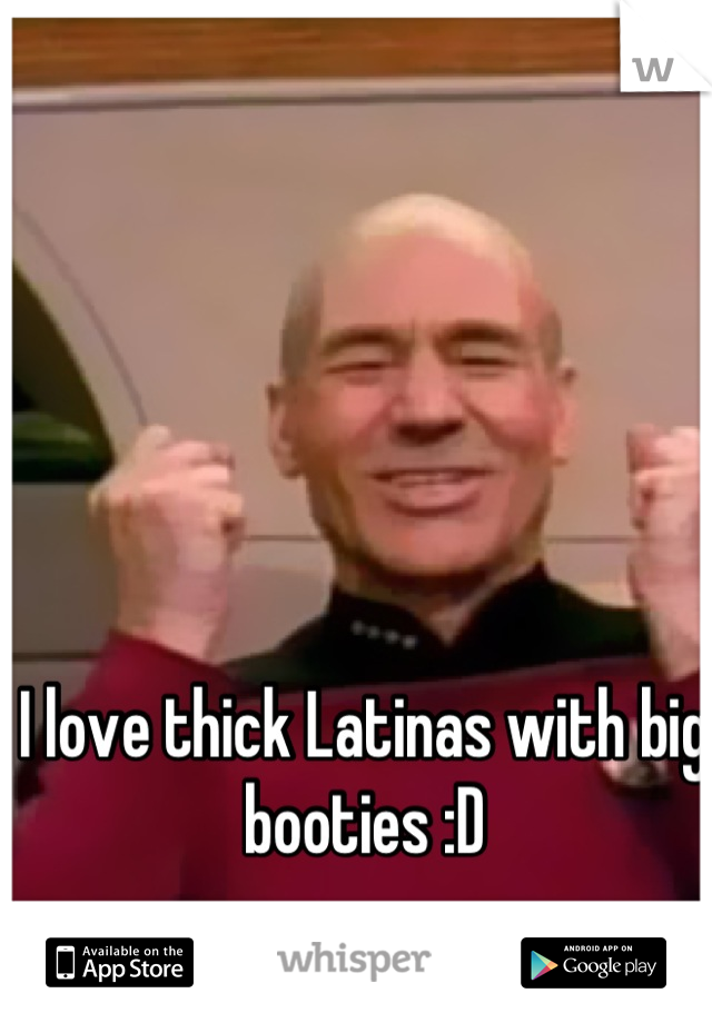 I love thick Latinas with big booties :D