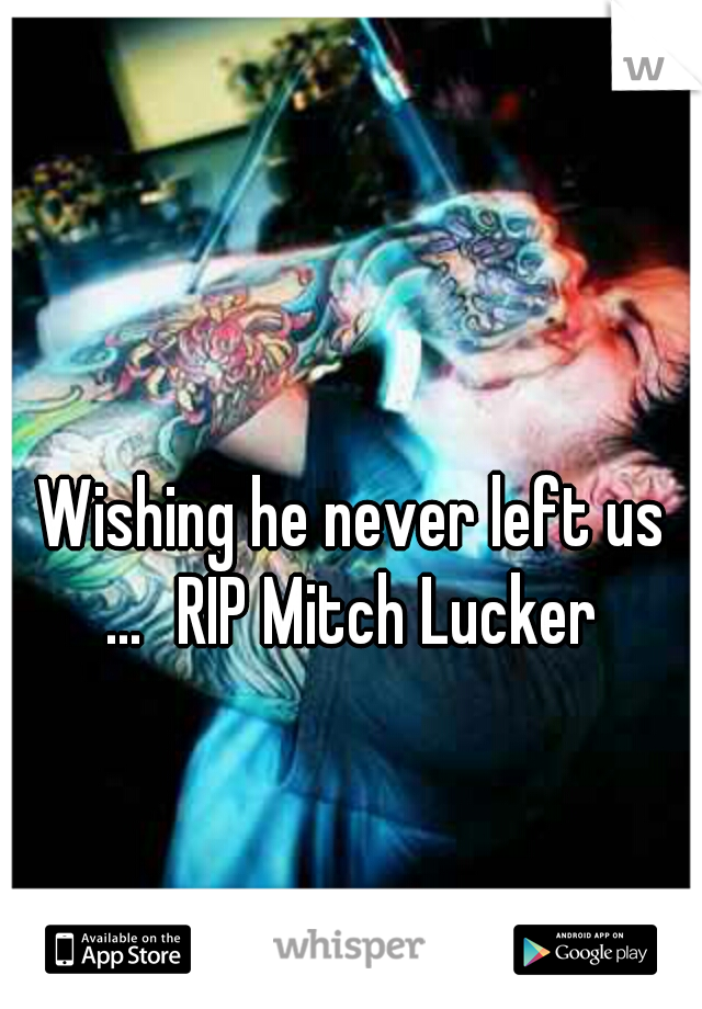 Wishing he never left us ...
RIP Mitch Lucker 