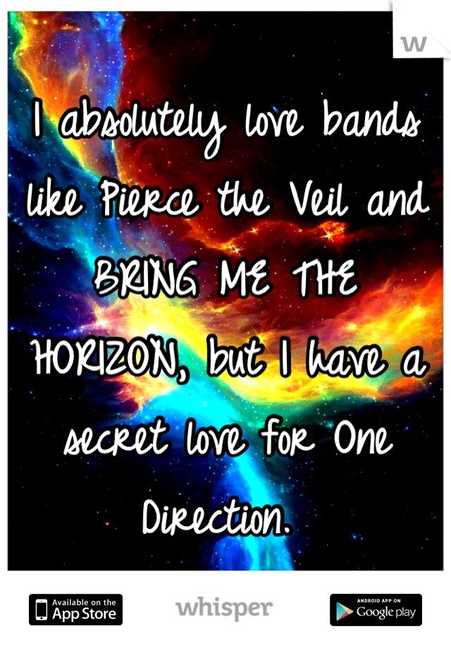 I absolutely love bands like Pierce the Veil and BRING ME THE HORIZON, but I have a secret love for One Direction. 