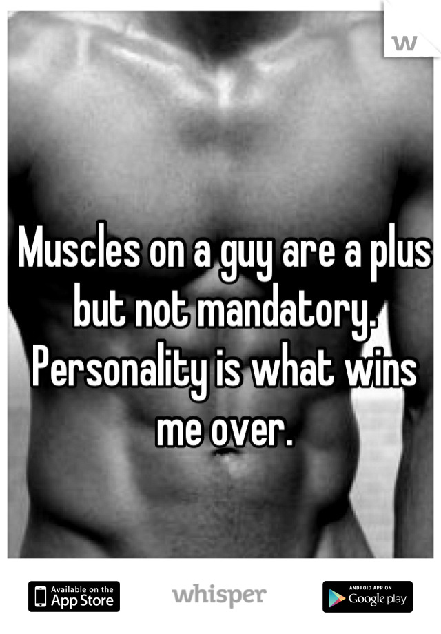 Muscles on a guy are a plus but not mandatory. Personality is what wins me over.