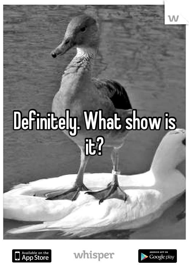 Definitely. What show is it?