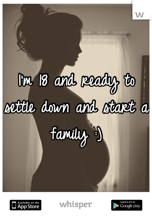 I'm 18 and ready to settle down and start a family :)