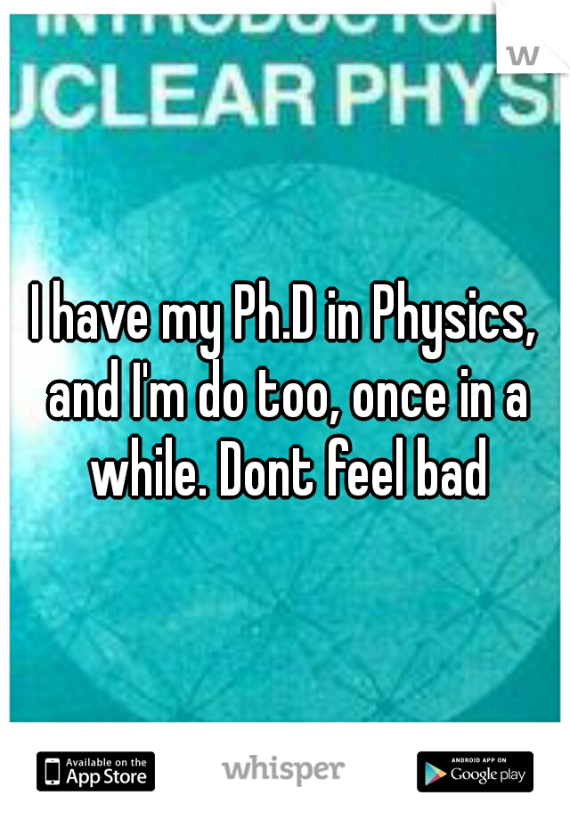 I have my Ph.D in Physics, and I'm do too, once in a while. Dont feel bad