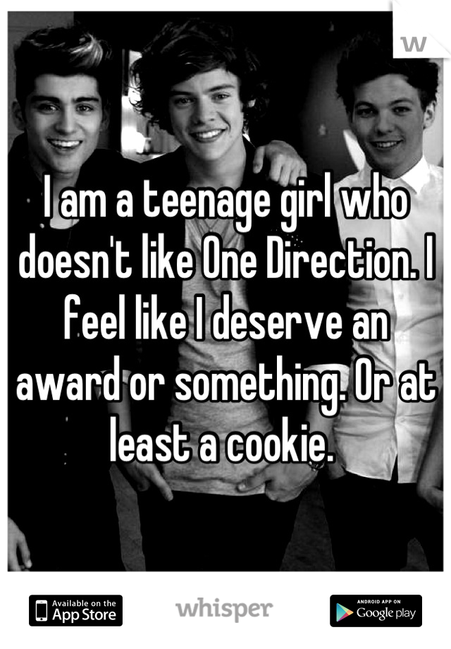 I am a teenage girl who doesn't like One Direction. I feel like I deserve an award or something. Or at least a cookie. 